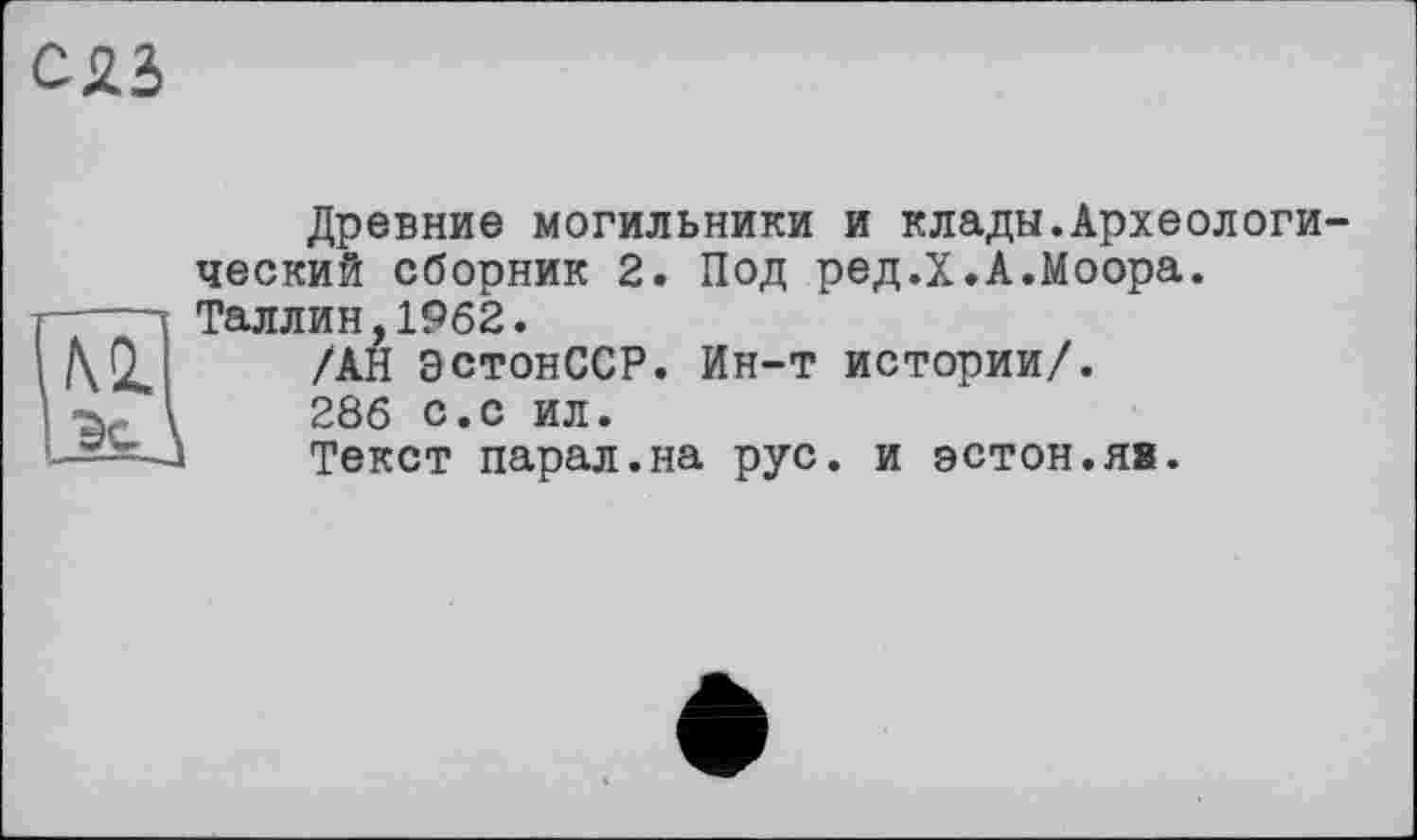 ﻿Древние могильники и клады.Археологический сборник 2. Под ред.Х.А.Моора. Таллин,1962.
/АН ЭстонССР. Ин-т истории/.
286 с.с ил.
Текст парал.на рус. и эстон.я».